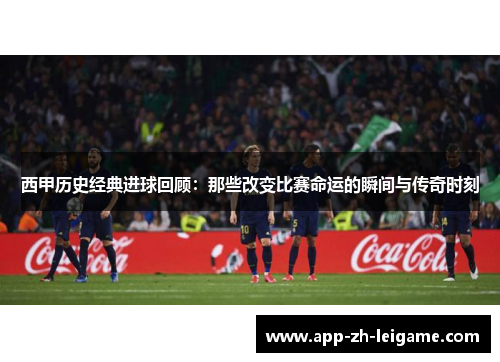 西甲历史经典进球回顾：那些改变比赛命运的瞬间与传奇时刻