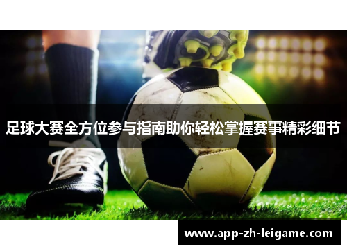 足球大赛全方位参与指南助你轻松掌握赛事精彩细节