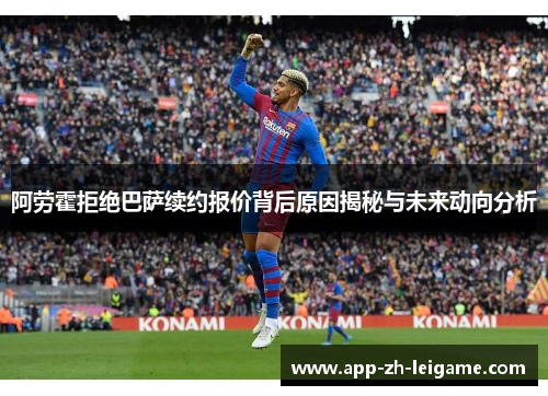 阿劳霍拒绝巴萨续约报价背后原因揭秘与未来动向分析