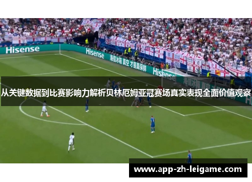 从关键数据到比赛影响力解析贝林厄姆亚冠赛场真实表现全面价值观察