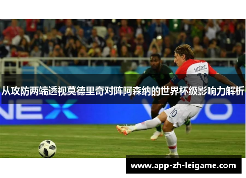 从攻防两端透视莫德里奇对阵阿森纳的世界杯级影响力解析