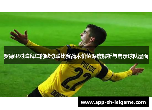 罗德里对阵拜仁的欧协联比赛战术价值深度解析与启示球队层面
