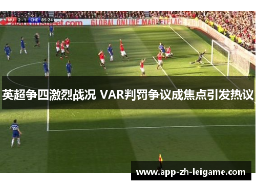 英超争四激烈战况 VAR判罚争议成焦点引发热议