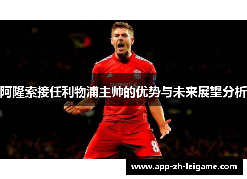 阿隆索接任利物浦主帅的优势与未来展望分析