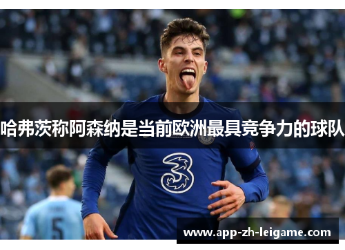 哈弗茨称阿森纳是当前欧洲最具竞争力的球队