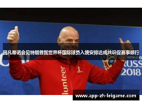 因凡蒂诺会见特朗普就世界杯国际球员入境安排达成共识促赛事顺行