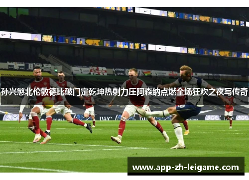 孙兴慜北伦敦德比破门定乾坤热刺力压阿森纳点燃全场狂欢之夜写传奇 孙兴慜北伦敦德比破门定乾坤热刺力压阿森纳点燃全场狂欢之夜写传奇