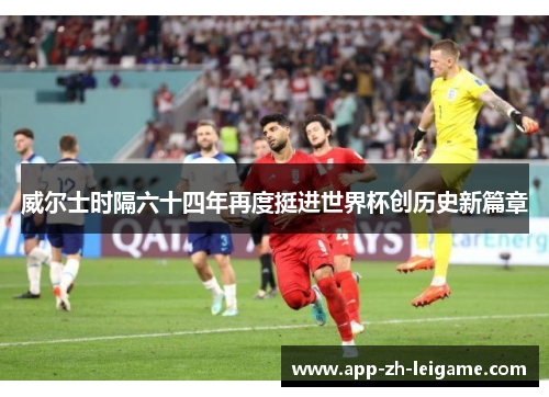 威尔士时隔六十四年再度挺进世界杯创历史新篇章 威尔士时隔六十四年再度挺进世界杯创历史新篇章