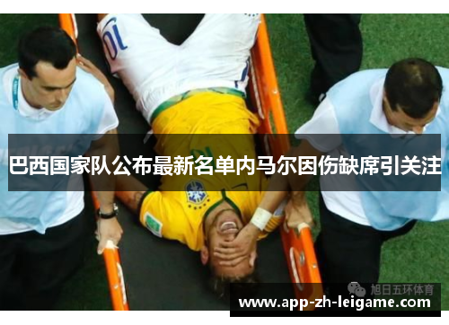巴西国家队公布最新名单内马尔因伤缺席引关注 巴西国家队公布最新名单内马尔因伤缺席引关注
