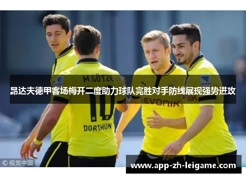 昂达夫德甲客场梅开二度助力球队完胜对手防线展现强势进攻